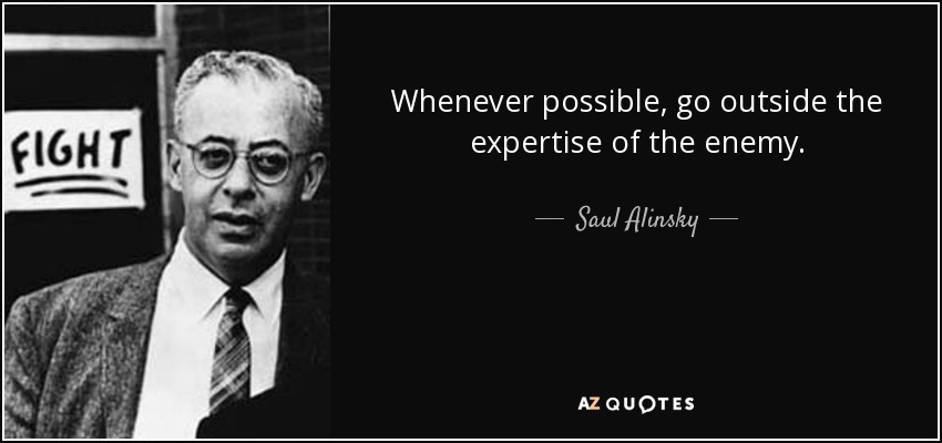 Whenever possible, go outside the expertise of the enemy. - Saul Alinsky