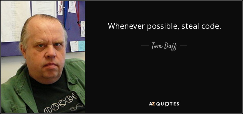 Whenever possible, steal code. - Tom Duff
