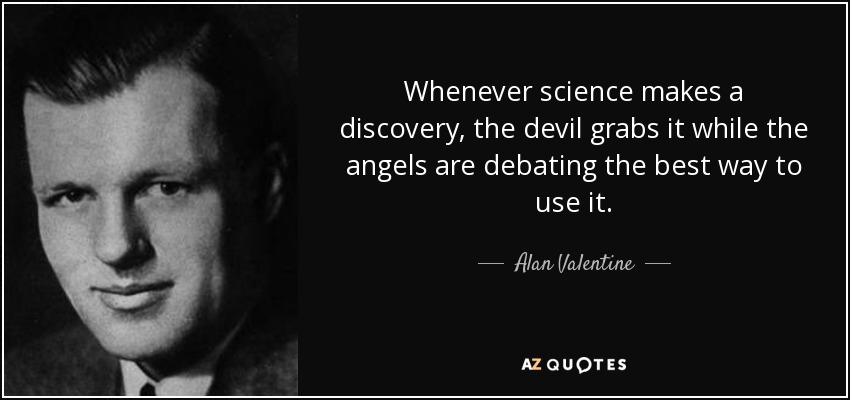 Whenever science makes a discovery, the devil grabs it while the angels are debating the best way to use it. - Alan Valentine