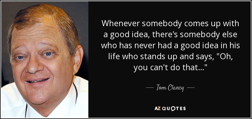 Whenever somebody comes up with a good idea, there's somebody else who has never had a good idea in his life who stands up and says, 