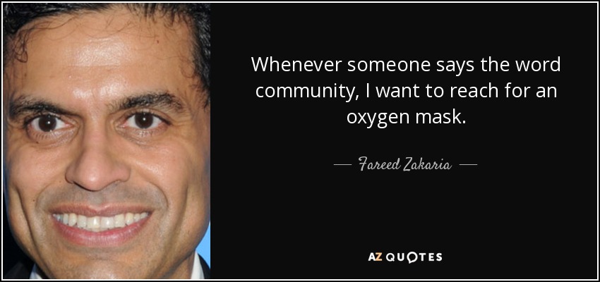 Whenever someone says the word community, I want to reach for an oxygen mask. - Fareed Zakaria