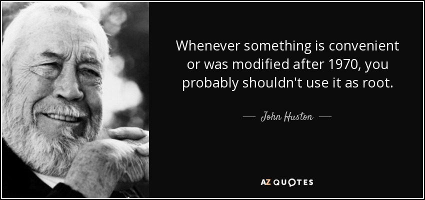 Whenever something is convenient or was modified after 1970, you probably shouldn't use it as root. - John Huston