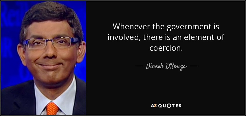 Whenever the government is involved, there is an element of coercion. - Dinesh D'Souza