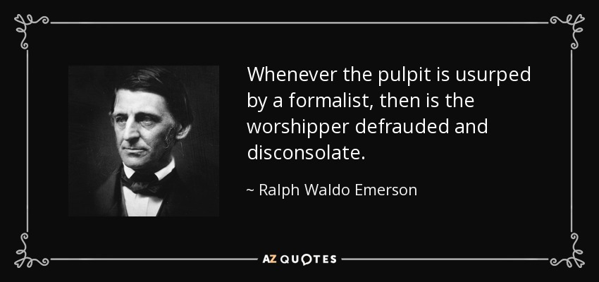Whenever the pulpit is usurped by a formalist, then is the worshipper defrauded and disconsolate. - Ralph Waldo Emerson