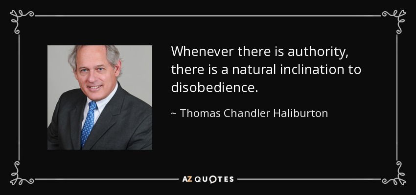 Whenever there is authority, there is a natural inclination to disobedience. - Thomas Chandler Haliburton