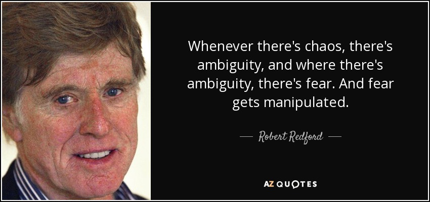Whenever there's chaos, there's ambiguity, and where there's ambiguity, there's fear. And fear gets manipulated. - Robert Redford