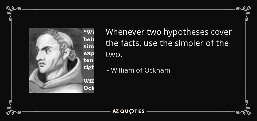 Whenever two hypotheses cover the facts, use the simpler of the two. - William of Ockham