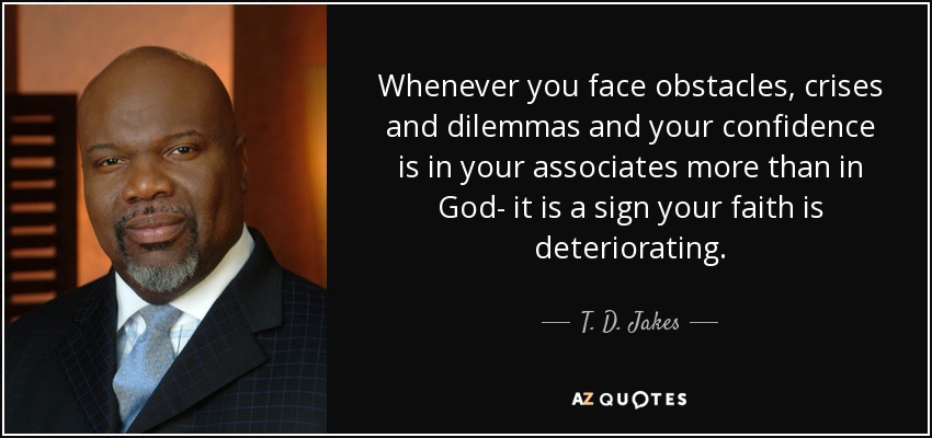 Whenever you face obstacles, crises and dilemmas and your confidence is in your associates more than in God- it is a sign your faith is deteriorating. - T. D. Jakes