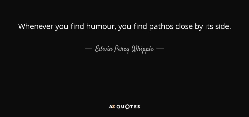 Whenever you find humour, you find pathos close by its side. - Edwin Percy Whipple