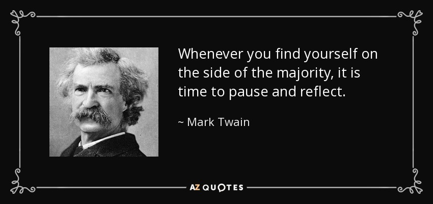 Whenever you find yourself on the side of the majority, it is time to pause and reflect. - Mark Twain