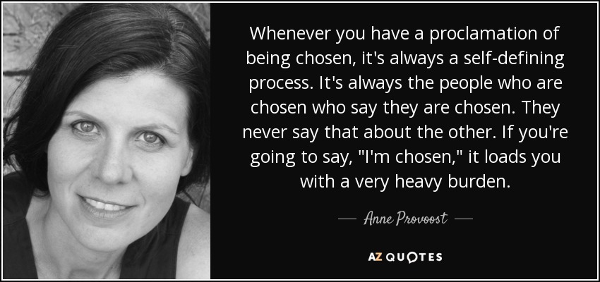 Whenever you have a proclamation of being chosen, it's always a self-defining process. It's always the people who are chosen who say they are chosen. They never say that about the other. If you're going to say, 