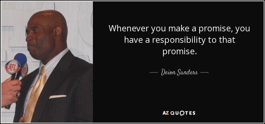 Whenever you make a promise, you have a responsibility to that promise. - Deion Sanders