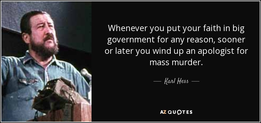 Whenever you put your faith in big government for any reason, sooner or later you wind up an apologist for mass murder. - Karl Hess