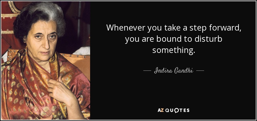 Whenever you take a step forward, you are bound to disturb something. - Indira Gandhi
