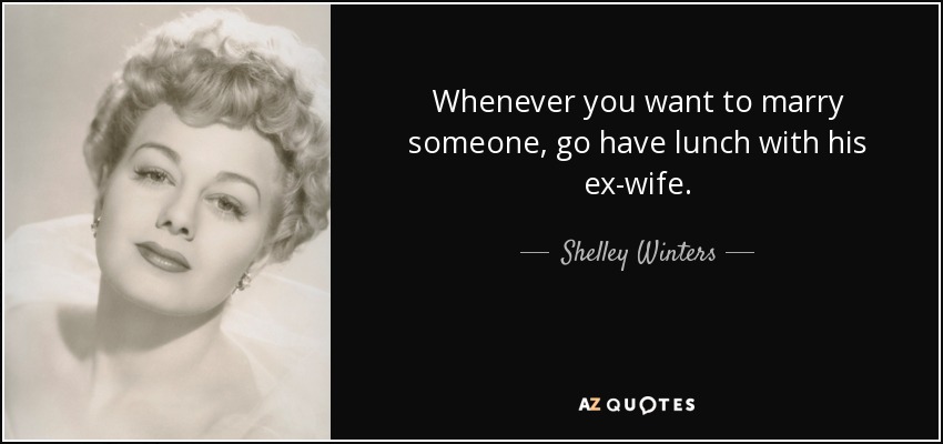 Whenever you want to marry someone, go have lunch with his ex-wife. - Shelley Winters