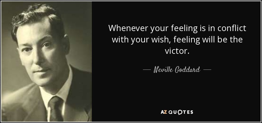 Whenever your feeling is in conflict with your wish, feeling will be the victor. - Neville Goddard