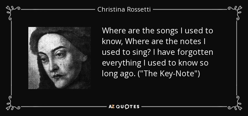 Where are the songs I used to know, Where are the notes I used to sing? I have forgotten everything I used to know so long ago. (