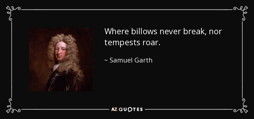 Where billows never break, nor tempests roar. - Samuel Garth