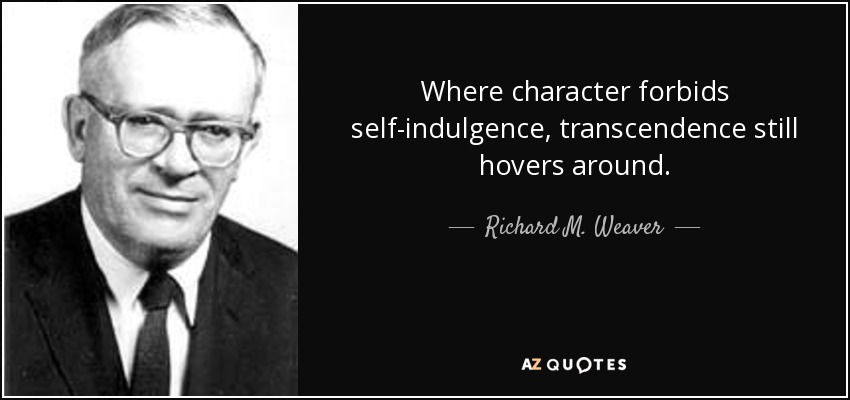 Where character forbids self-indulgence, transcendence still hovers around. - Richard M. Weaver