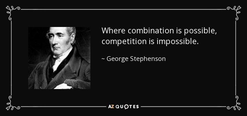 Where combination is possible, competition is impossible. - George Stephenson