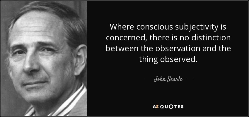 Where conscious subjectivity is concerned, there is no distinction between the observation and the thing observed. - John Searle