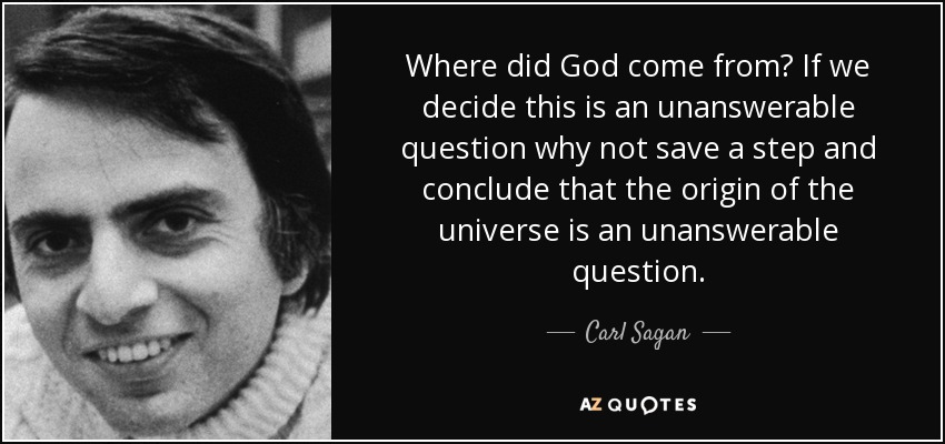 Where did God come from? If we decide this is an unanswerable question why not save a step and conclude that the origin of the universe is an unanswerable question. - Carl Sagan