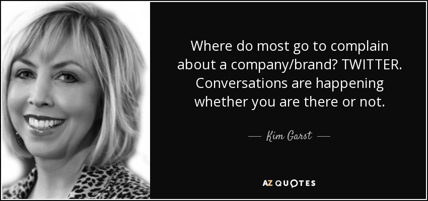 Where do most go to complain about a company/brand? TWITTER. Conversations are happening whether you are there or not. - Kim Garst