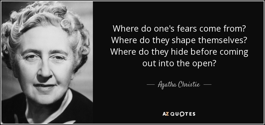 Where do one's fears come from? Where do they shape themselves? Where do they hide before coming out into the open? - Agatha Christie