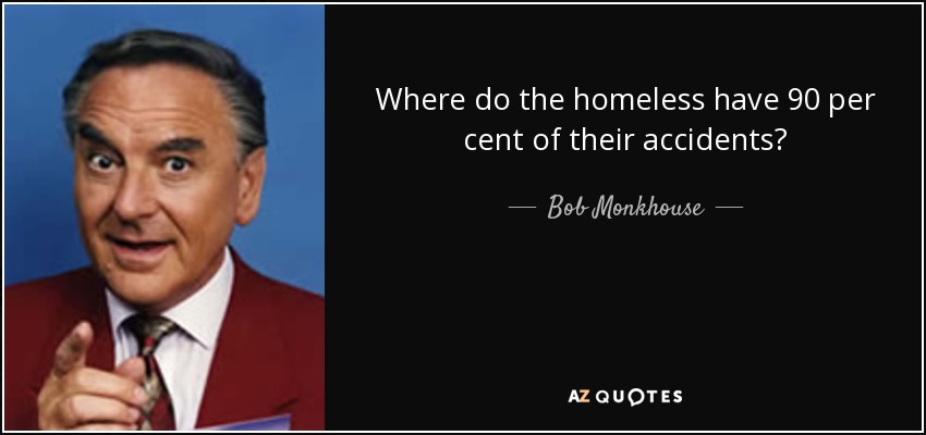 Where do the homeless have 90 per cent of their accidents? - Bob Monkhouse