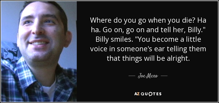 Where do you go when you die? Ha ha. Go on, go on and tell her, Billy.