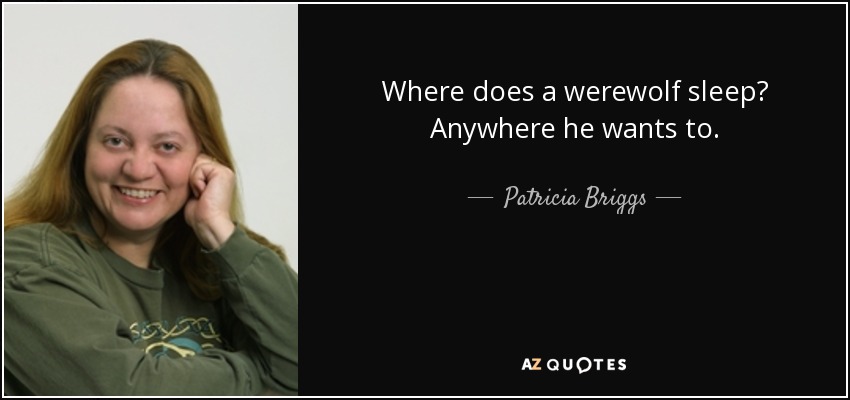Where does a werewolf sleep? Anywhere he wants to. - Patricia Briggs