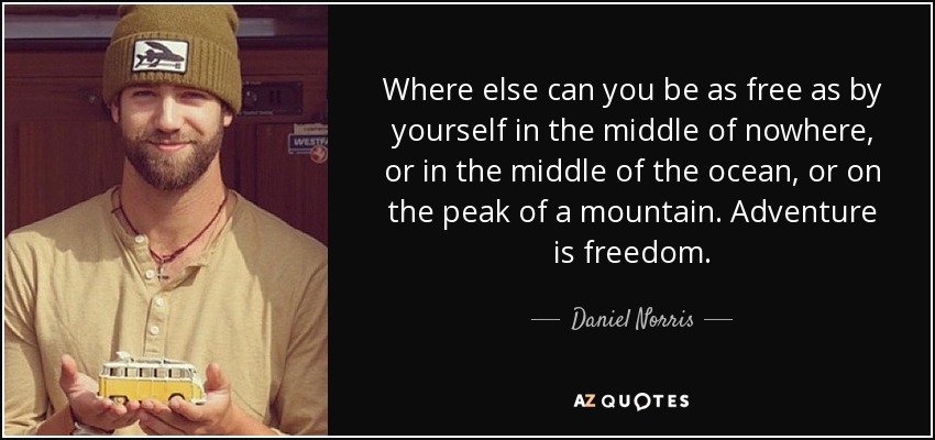 Where else can you be as free as by yourself in the middle of nowhere, or in the middle of the ocean, or on the peak of a mountain. Adventure is freedom. - Daniel Norris