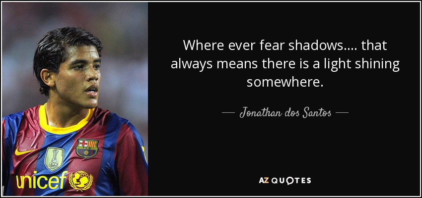 Where ever fear shadows.... that always means there is a light shining somewhere. - Jonathan dos Santos