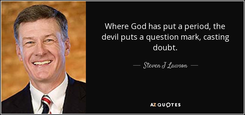 Where God has put a period, the devil puts a question mark, casting doubt. - Steven J Lawson