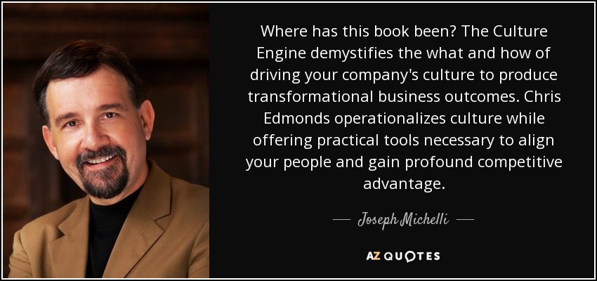 Where has this book been? The Culture Engine demystifies the what and how of driving your company's culture to produce transformational business outcomes. Chris Edmonds operationalizes culture while offering practical tools necessary to align your people and gain profound competitive advantage. - Joseph Michelli