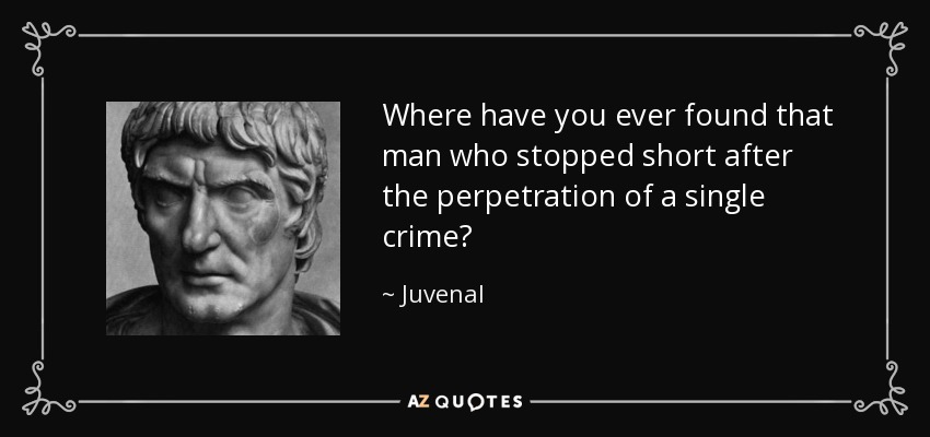 Where have you ever found that man who stopped short after the perpetration of a single crime? - Juvenal