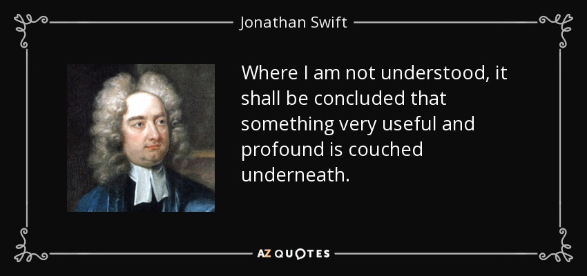 Where I am not understood, it shall be concluded that something very useful and profound is couched underneath. - Jonathan Swift