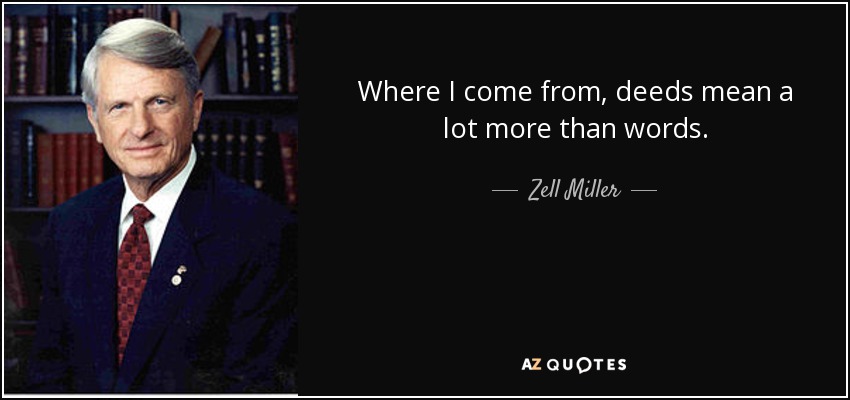 Where I come from, deeds mean a lot more than words. - Zell Miller