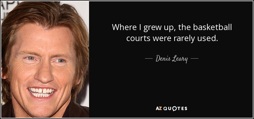 Where I grew up, the basketball courts were rarely used. - Denis Leary