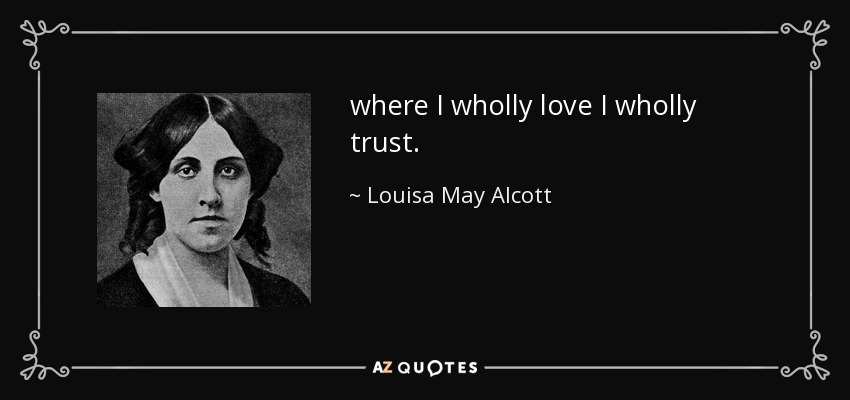 where I wholly love I wholly trust. - Louisa May Alcott