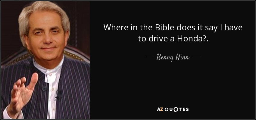 Where in the Bible does it say I have to drive a Honda?. - Benny Hinn