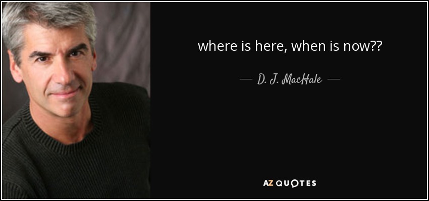 where is here, when is now?? - D. J. MacHale