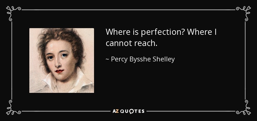 Where is perfection? Where I cannot reach. - Percy Bysshe Shelley