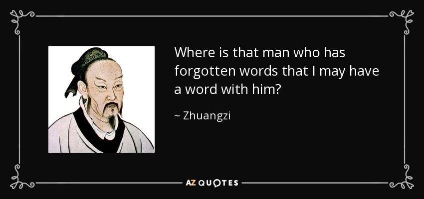 Where is that man who has forgotten words that I may have a word with him? - Zhuangzi