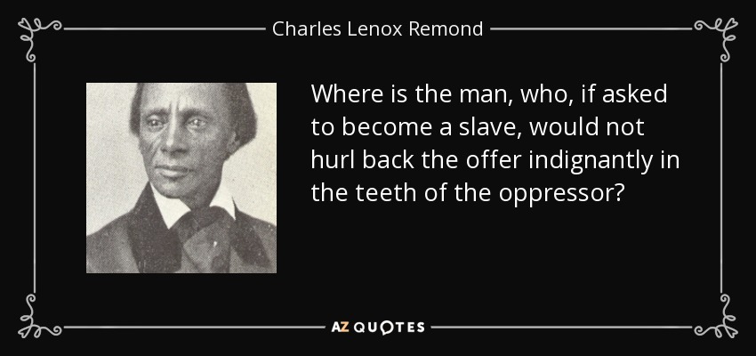 Where is the man, who, if asked to become a slave, would not hurl back the offer indignantly in the teeth of the oppressor? - Charles Lenox Remond