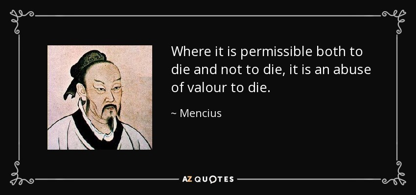 Where it is permissible both to die and not to die, it is an abuse of valour to die. - Mencius