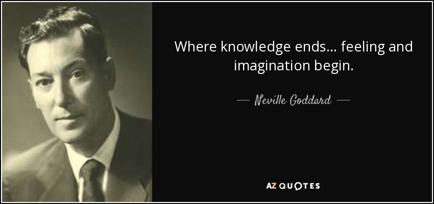 Where knowledge ends... feeling and imagination begin. - Neville Goddard