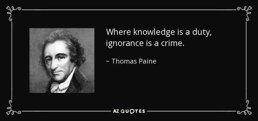 Where knowledge is a duty, ignorance is a crime. - Thomas Paine