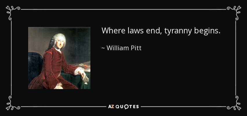 Where laws end, tyranny begins. - William Pitt, 1st Earl of Chatham