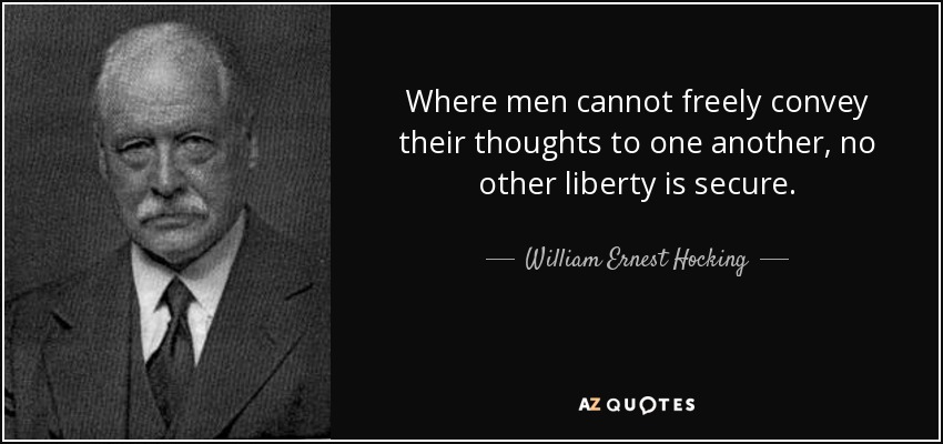 Where men cannot freely convey their thoughts to one another, no other liberty is secure. - William Ernest Hocking